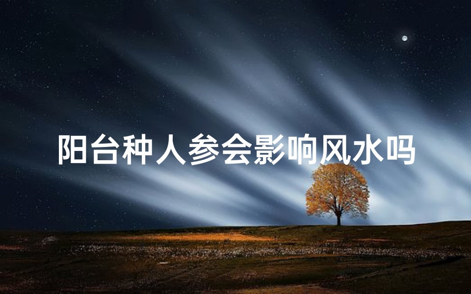 阳台种人参会影响风水吗-阳台种人参，风水影响知多少？