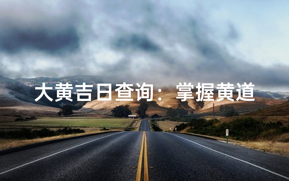 大黄吉日查询:掌握黄道吉日,行事无忧