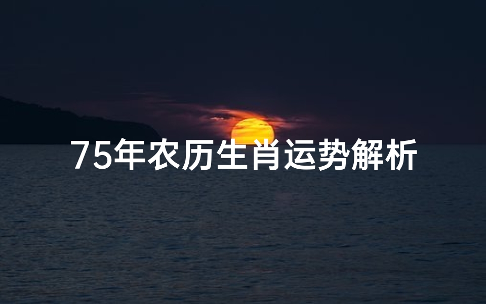 75年农历生肖运势解析,兔年出生者运程详解