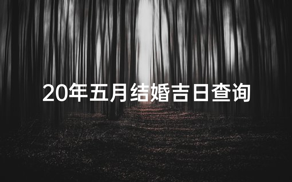 20年五月结婚吉日查询(2025年结婚最好的日子)