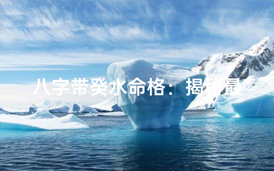 八字带癸水命格:揭秘最适合你的运势格局