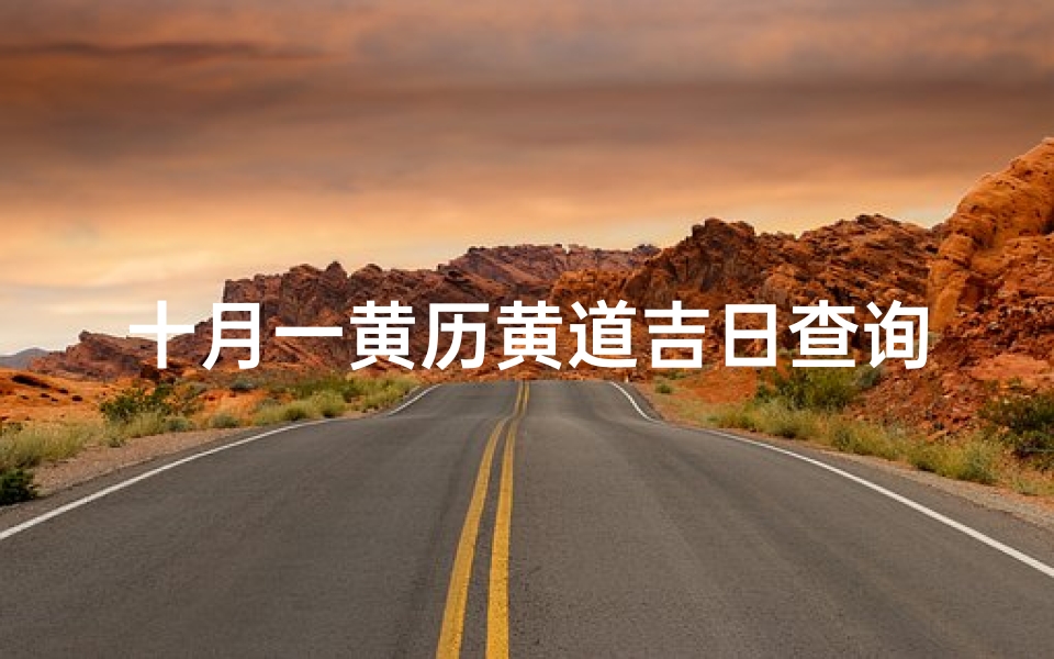 十月一黄历黄道吉日查询(2025年阴历十月初一是黄道吉日吗)