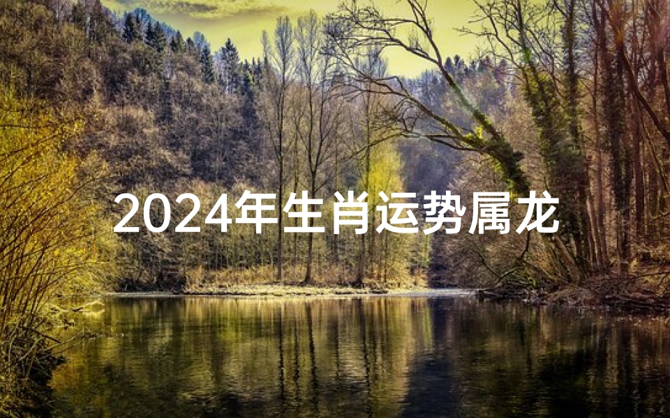 2024年生肖运势属龙李居明_2024年生肖运势 龙