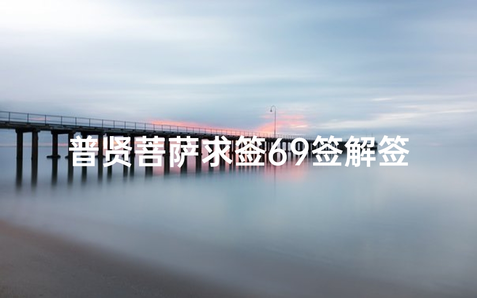 普贤菩萨求签69签解签(观音灵签第28签,问疾病,求解签,要实际分析,不要粘贴的签文)
