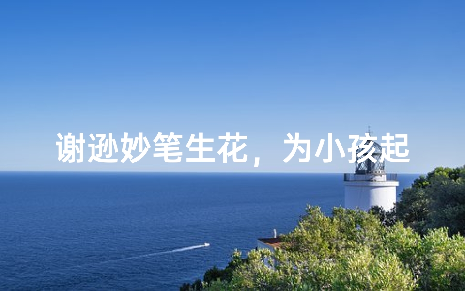 谢逊妙笔生花,为小孩起名传佳话