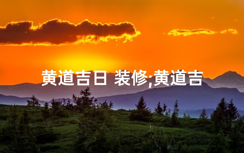 黄道吉日 装修;黄道吉日,装修新居,好运连连-东贵算卦网