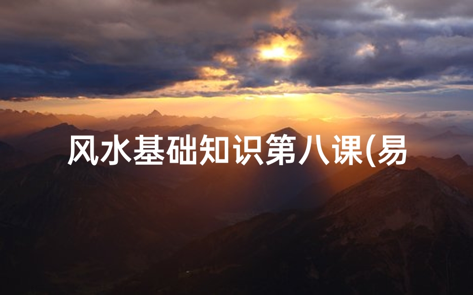 风水基础知识第八课(易经风水基础知识)