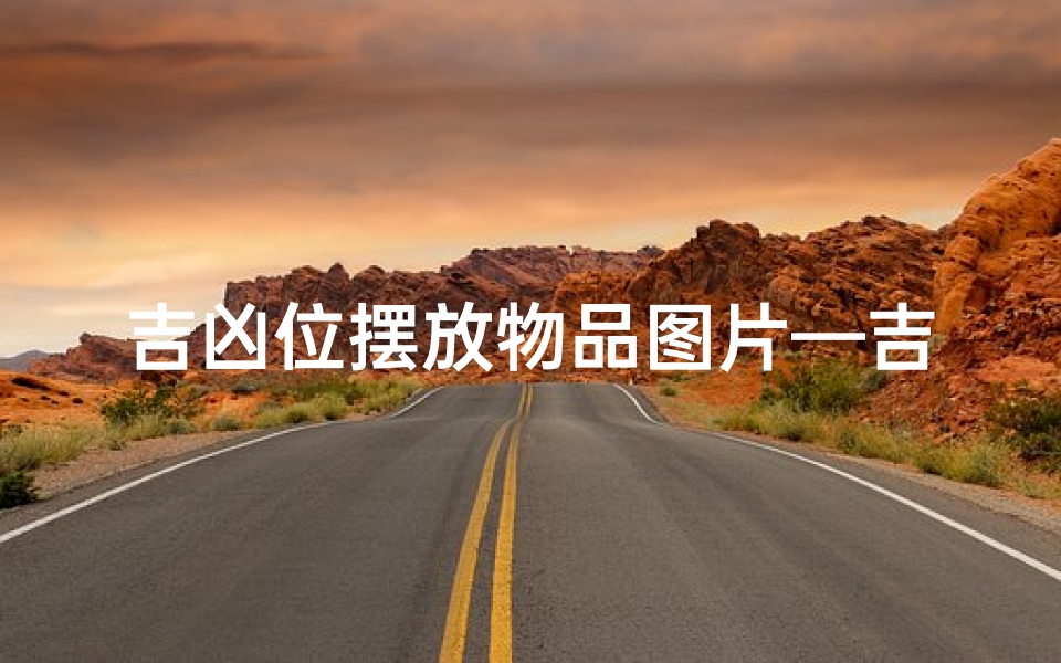 吉凶位摆放物品图片—吉凶位置图-东贵算卦网