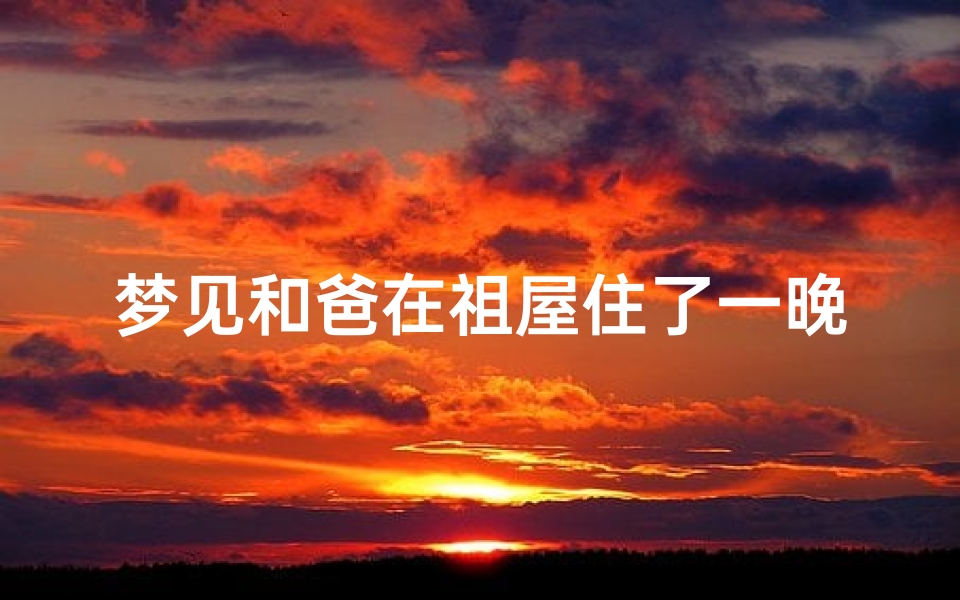 梦见和爸在祖屋住了一晚_梦见和父亲住宾馆