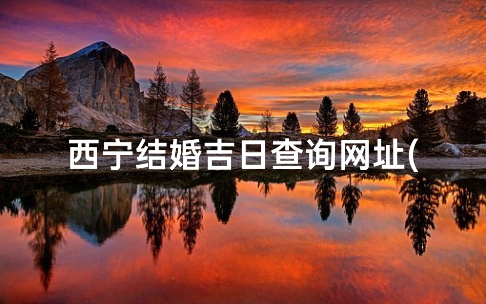 西宁结婚吉日查询网址(海南州共和县的自然资源)