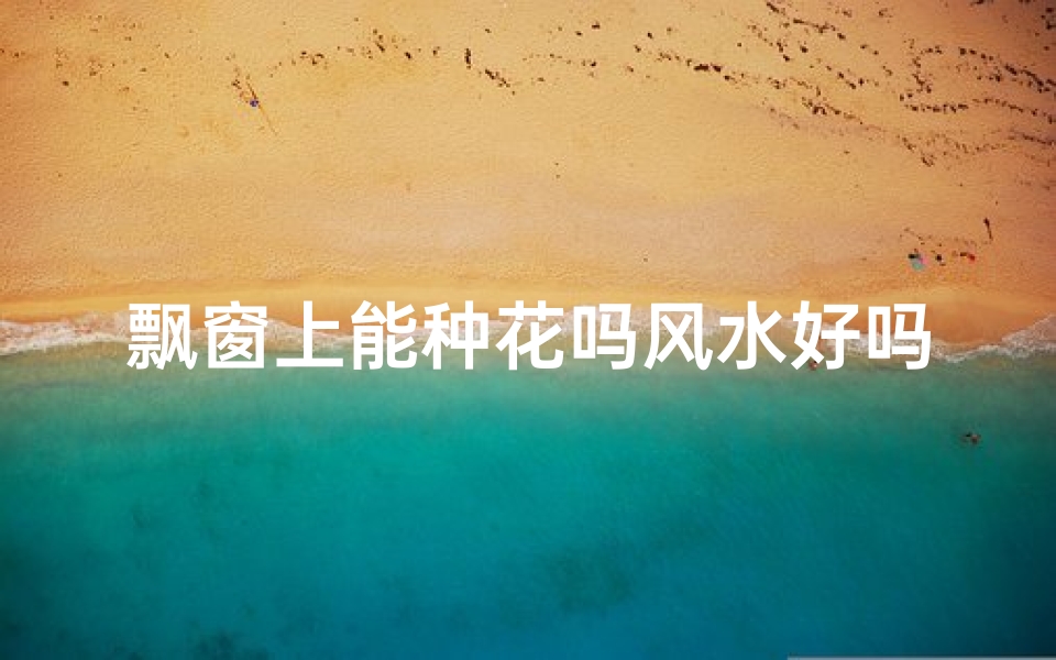 飘窗上能种花吗风水好吗-飘窗种花风水解析:宜还是不宜?