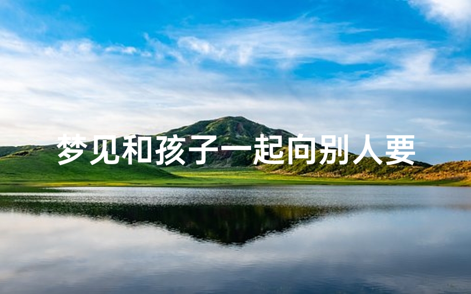梦见和孩子一起向别人要钱-梦见和孩子一起向别人要钱好不好