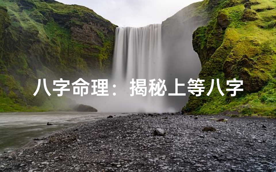 八字命理:揭秘上等八字背后的命运奥秘