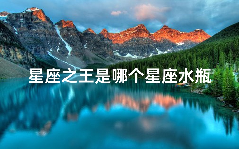 星座之王是哪个星座水瓶座(水瓶座是星座之王吗)