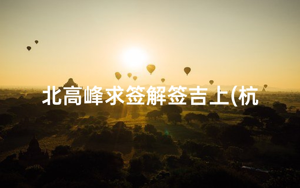 北高峰求签解签吉上(杭州北高峰财神庙求解签 拜谢 )