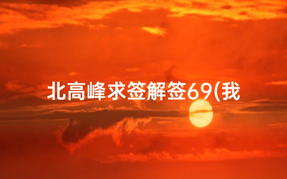 北高峰求签解签69(我在杭州北高峰求的财神签求解签)
