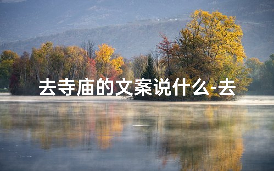 去寺庙的文案说什么-去寺庙的朋友圈的短句