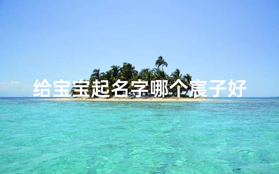 给宝宝起名字哪个宸子好一点(宸怎么取名男孩名字)