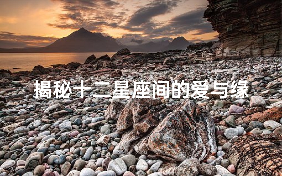 揭秘十二星座间的爱与缘:契合度排行大揭秘!
