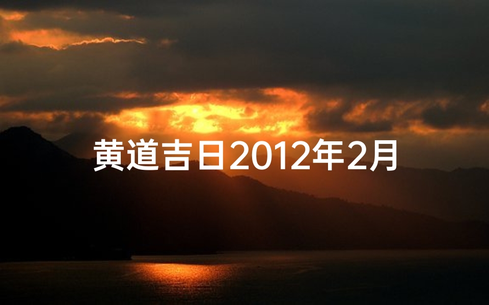 黄道吉日2012年2月份查询、2012年2月黄道吉日:吉祥如意好时光