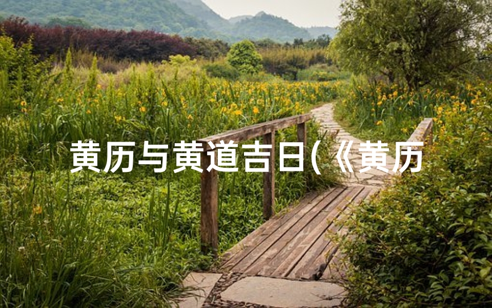 黄历与黄道吉日(《黄历指引:揭秘黄道吉日的神奇力量》)