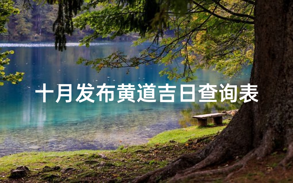 十月发布黄道吉日查询表(2025年农历十月黄道吉日一览表)