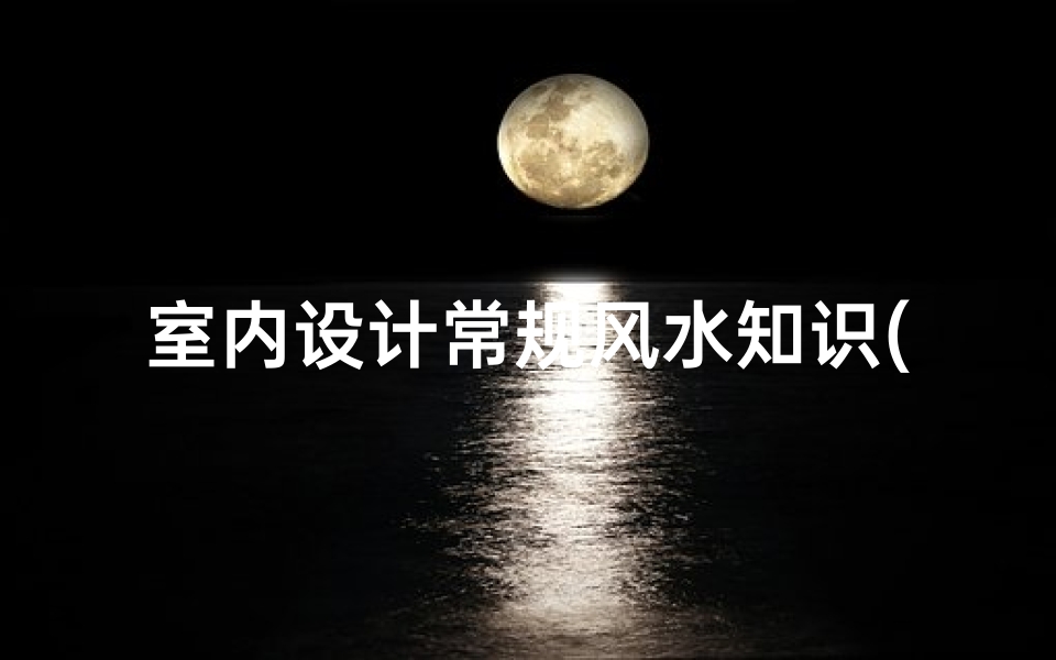 室内设计常规风水知识(室内装修风水知识有哪些要了解)