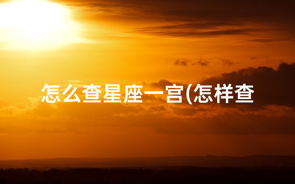 怎么查星座一宫(怎样查自己星座十二宫,星座十二宫,,我的十二宫是 )