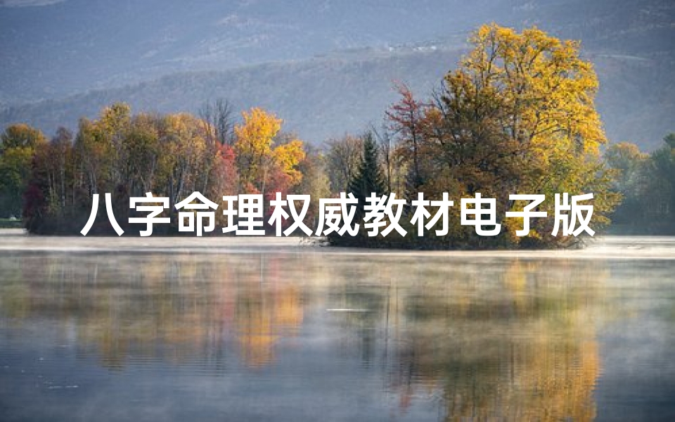 八字命理权威教材电子版、《八字命理权威教材电子版:揭秘命运奥秘》