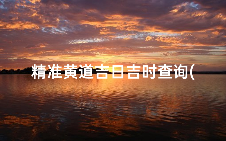 精准黄道吉日吉时查询(2025年3月办酒席吉日吉时查询)