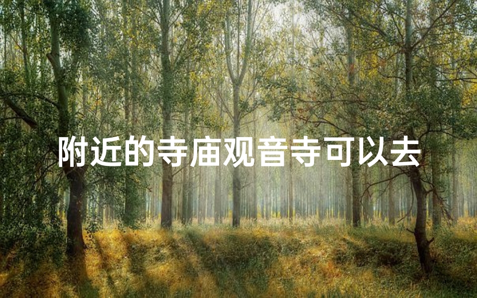 附近的寺庙观音寺可以去吗—附近的寺庙观音寺可以去吗多少钱