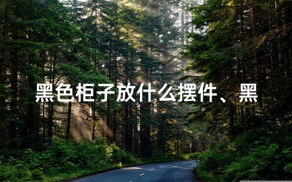 黑色柜子放什么摆件、黑色柜子壁柜:美观风水两相宜