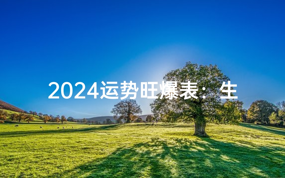 2024运势旺爆表:生肖XX领航新篇章
