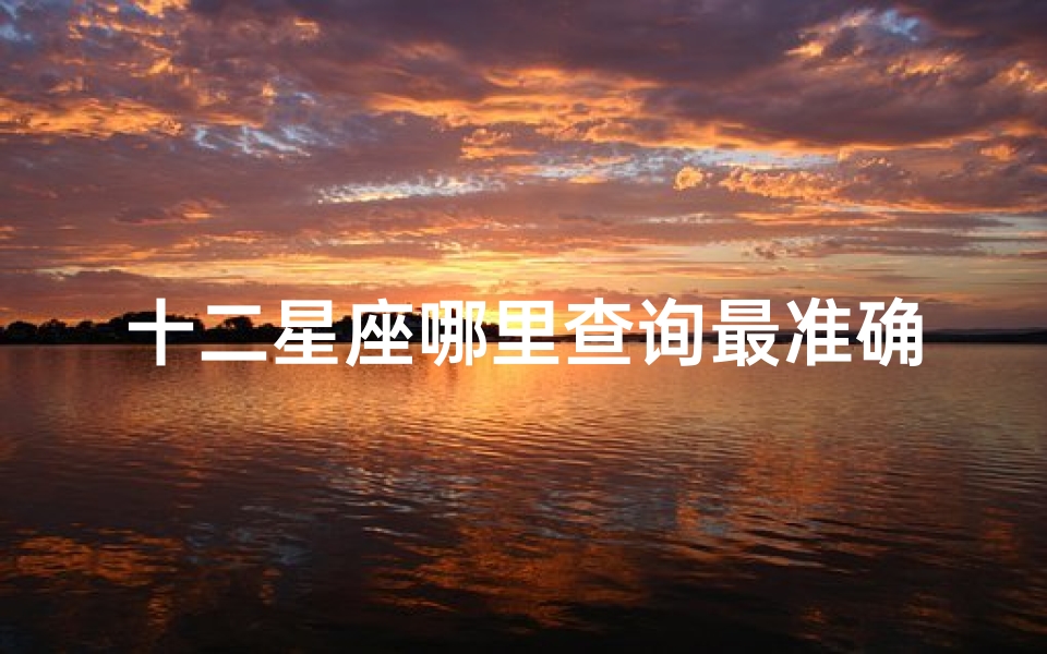 十二星座哪里查询最准确(星座怎么查阴历还是阳历才最准确)-东贵算卦网