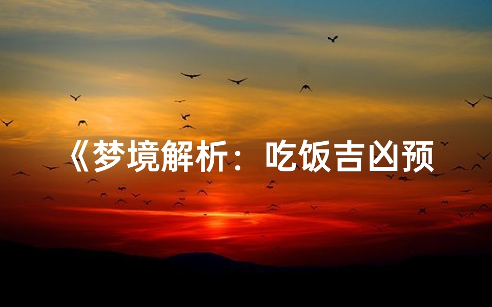 《梦境解析:吃饭吉凶预示揭秘》