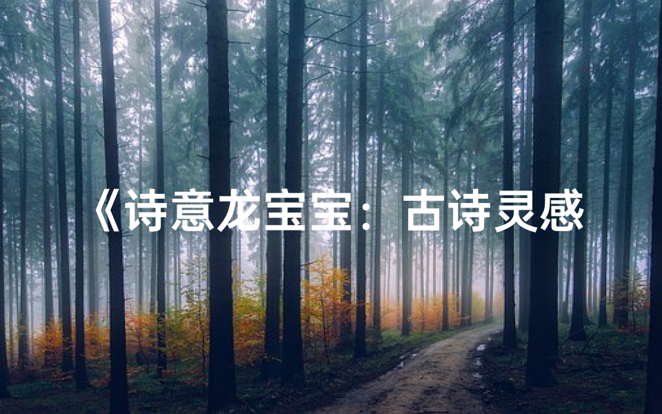 《诗意龙宝宝:古诗灵感中的美好名字》-东贵算卦网