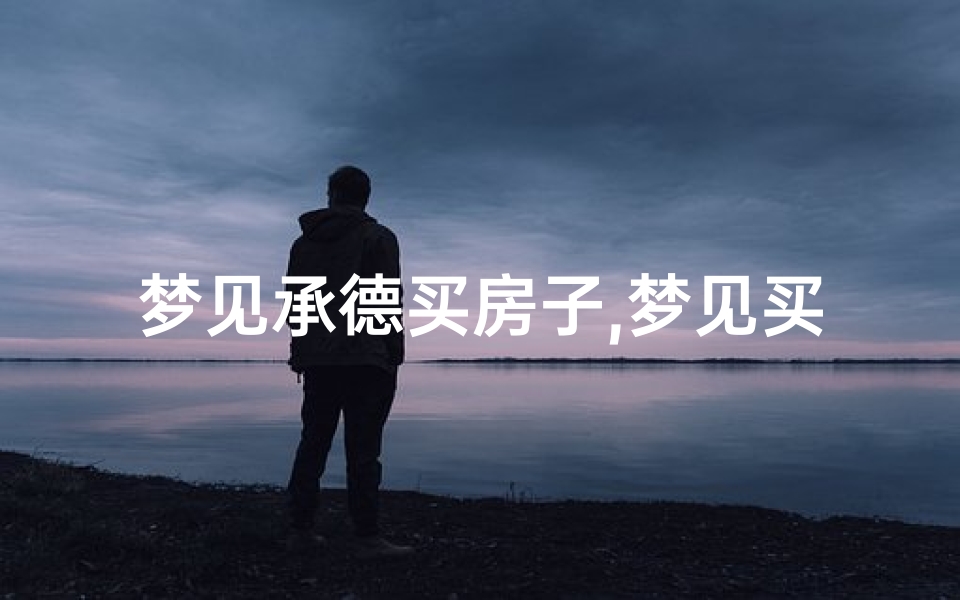 梦见承德买房子,梦见买房子成功是什么意思