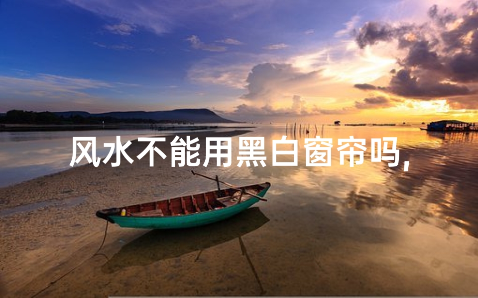 风水不能用黑白窗帘吗,风水禁忌:黑白窗帘真的不能用吗?