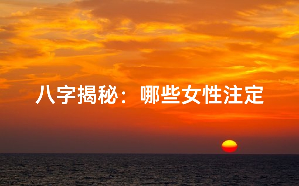 八字揭秘:哪些女性注定拥有辉煌事业