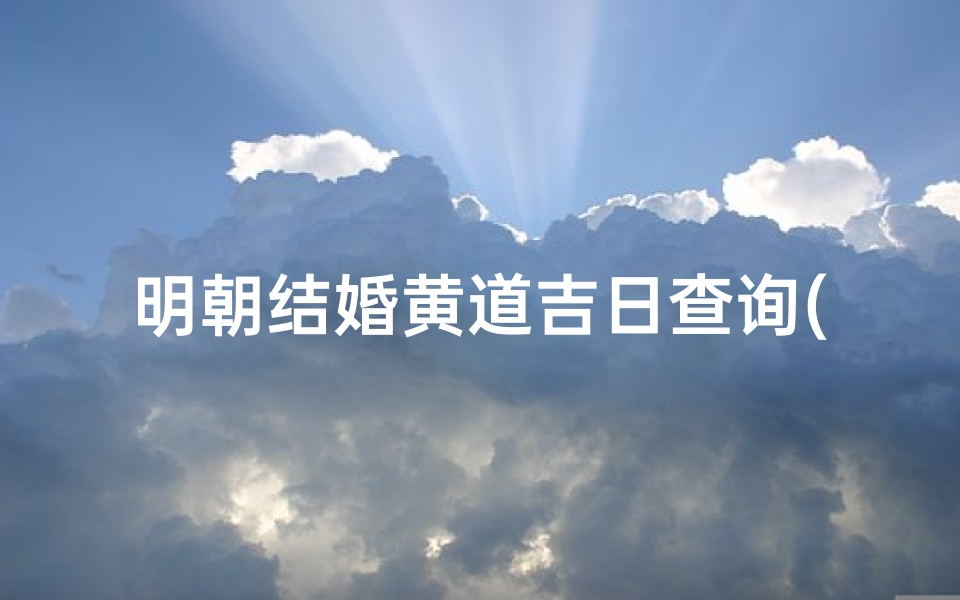 明朝结婚黄道吉日查询(黄道日历含义)