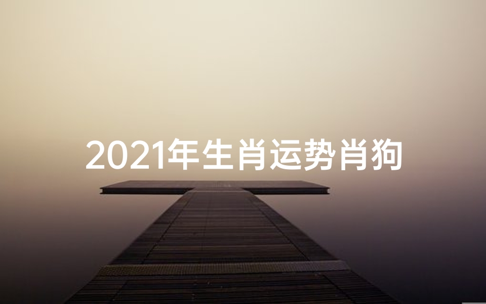 2021年生肖运势肖狗