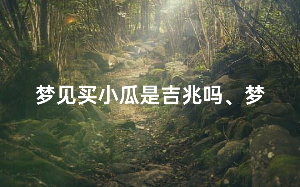 梦见买小瓜是吉兆吗、梦见自己买小瓜很多