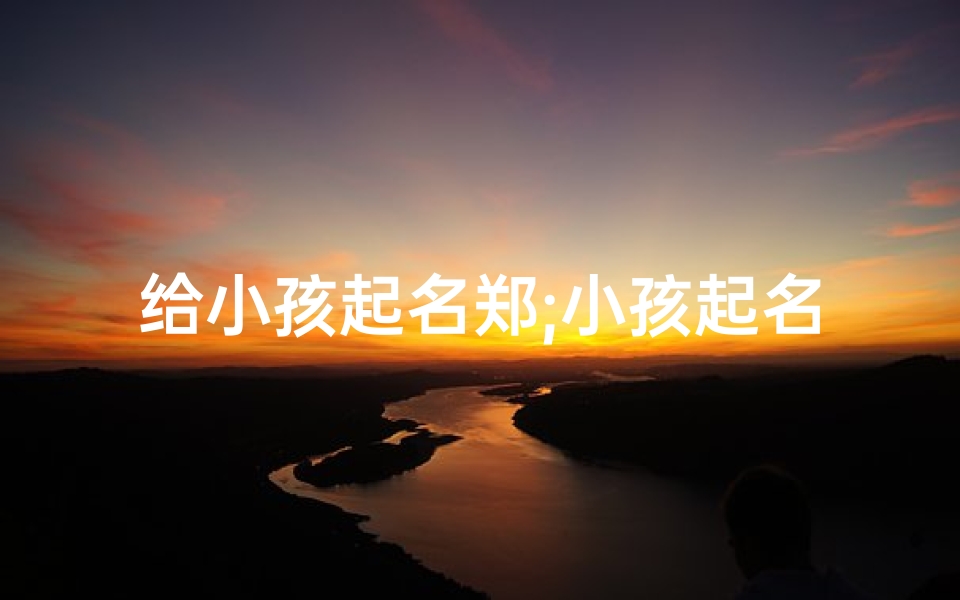 给小孩起名郑;小孩起名郑姓