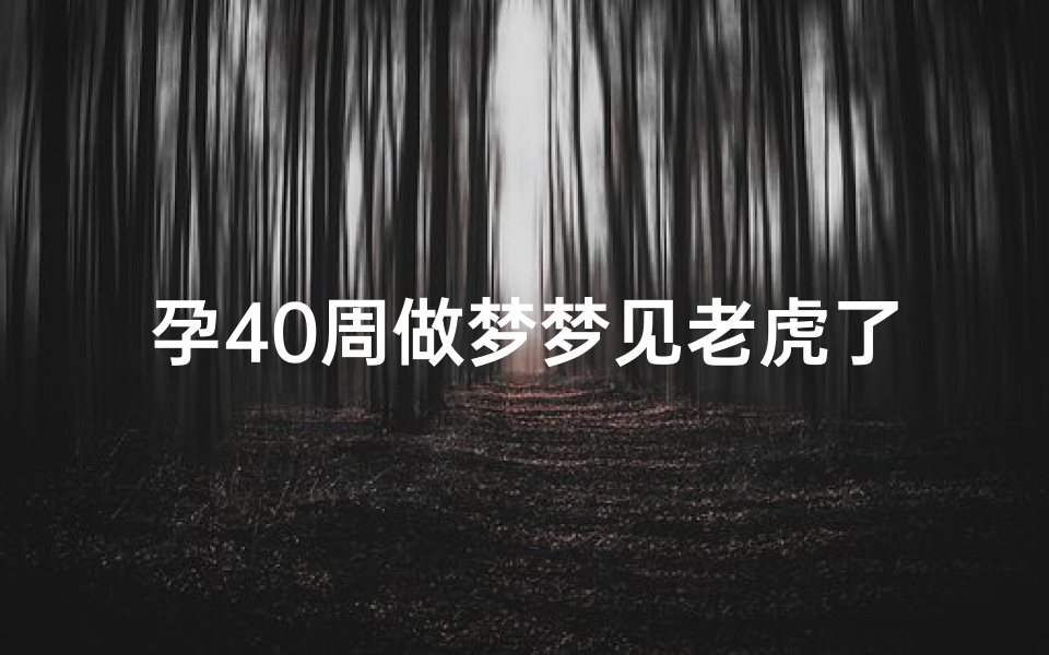 孕40周做梦梦见老虎了(孕40周做梦梦见老虎了怎么回事)