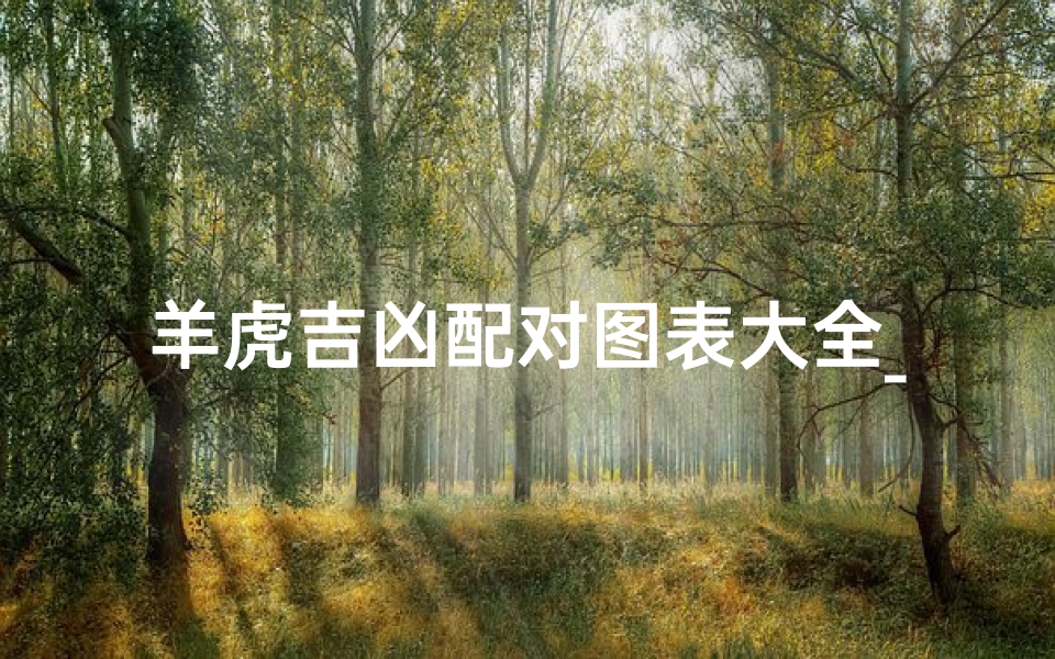 羊虎吉凶配对图表大全_《羊虎吉凶配对图表大全揭秘》