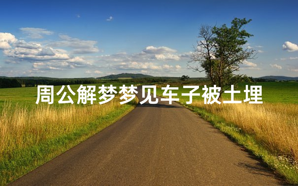 周公解梦梦见车子被土埋了(梦见自己的车被土埋的预兆)