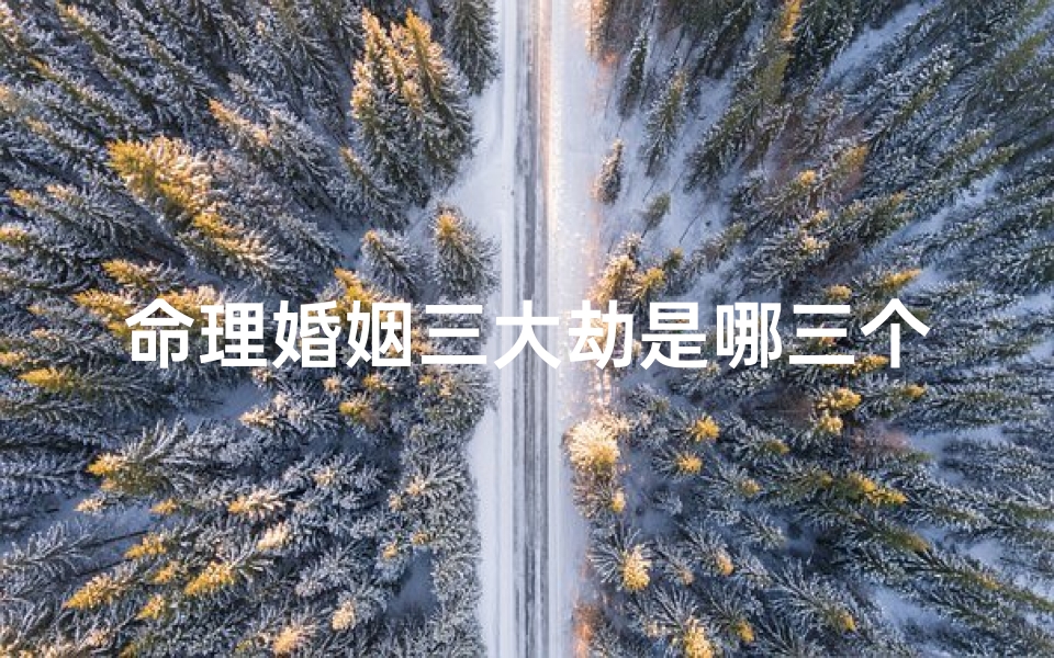 命理婚姻三大劫是哪三个(女人桃花劫的原因)-东贵算卦网