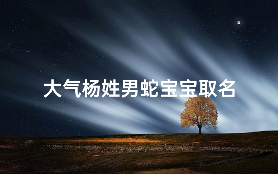大气杨姓男蛇宝宝取名