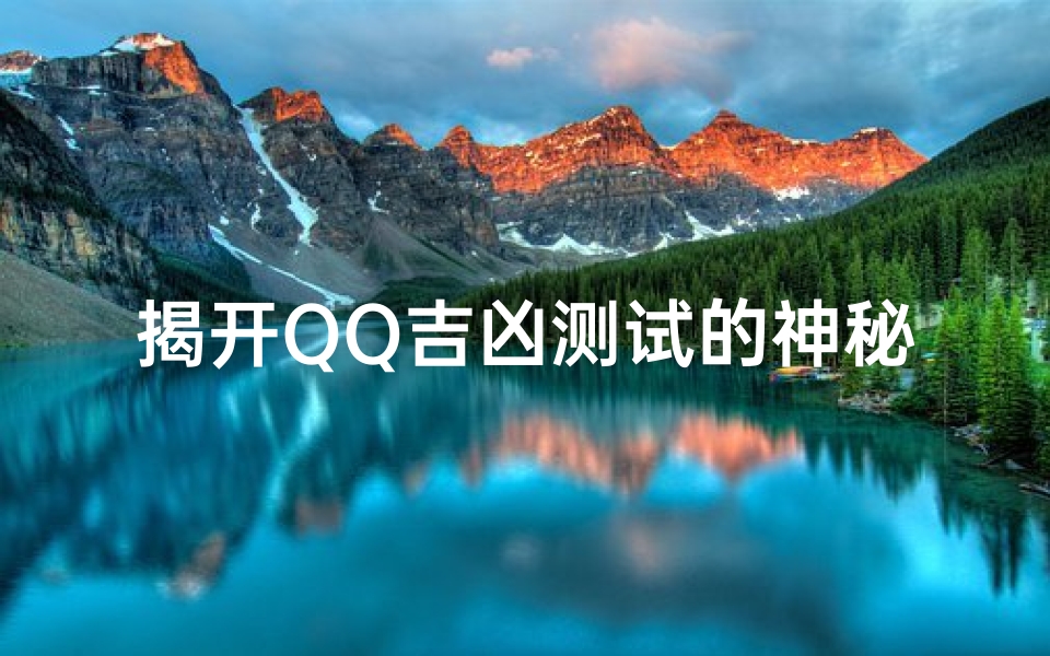 揭开QQ吉凶测试的神秘面纱:你的未来究竟如何?