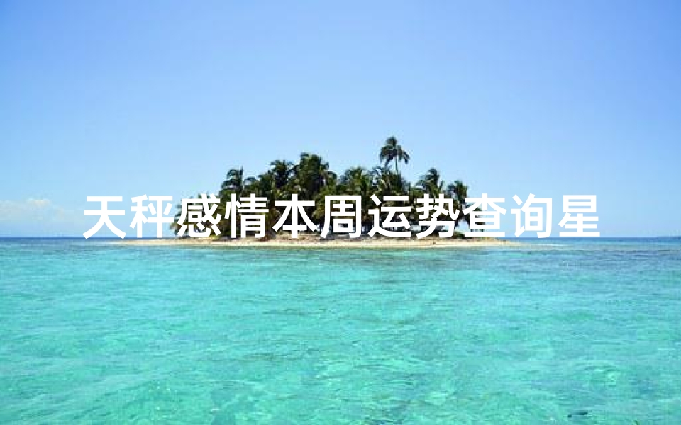 天秤感情本周运势查询星座(天秤男和什么星座最配)